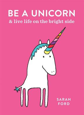 Be a Unicorn: and Live Life on the Bright Side
