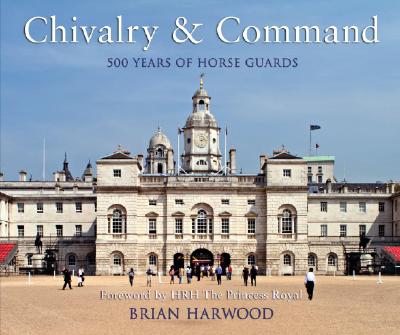 Chivalry and Command: 500 years of Horse Guards (General Military)
