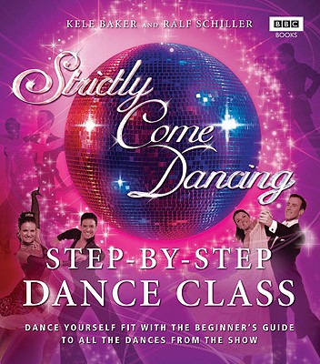 Strictly Come Dancing: Step-by-Step Dance Class: Dance yourself fit with the beginner's guide to all the dances from the show [Paperback] Kele Baker and Ralf Schiller