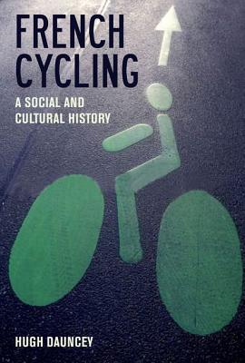 French Cycling: A Social and Cultural History (Contemporary French and Francophone Cultures, 23)