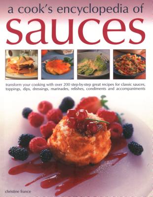 Cook's Encyclopedia of Sauces: Transform Your Cooking with Over 175 Step-By-Step Recipes for Great Classic Sauces, Toppings, Dips, Dressings, Marinade