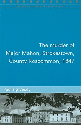 The Murder of Major Mahon, Roscommon 1847 (Maynooth Studies in Local History)