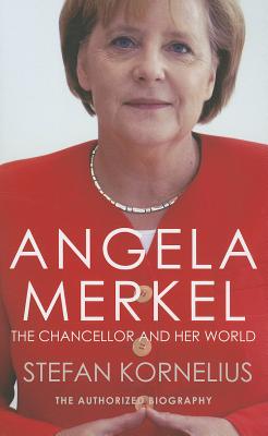 Angela Merkel: The Authorized Biography: The Chancellor and her World [Paperback] Kornelius, Stefan and Bell, Anthea