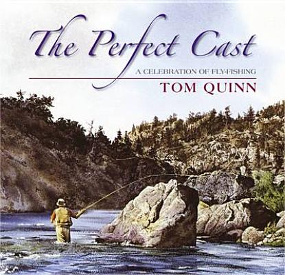 The Perfect Cast: A Celebration of Fly-Fishing Tom Quinn
