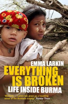 Everything Is Broken: Life Inside Burma Larkin, Emma