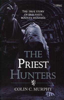 Priest Hunters: The True Story of Ireland's Bounty Hunters