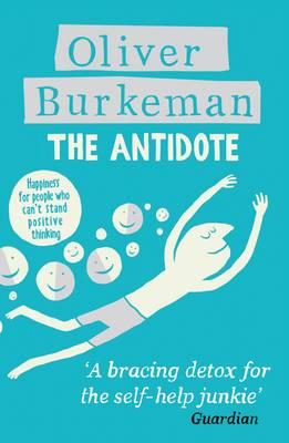 The Antidote: Happiness for People Who Cant Stand Positive Thinking Burkeman, Oliver
