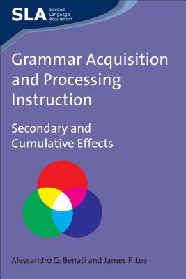 Grammar Acquisition and Processing Instruction: Secondary and Cumulative Effects (Second Language Acquisition, 34)