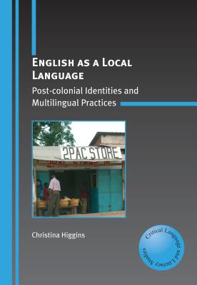 English as a Local Language: Post-colonial Identities and Multilingual Practices (Critical Language and Literacy Studies, 2)