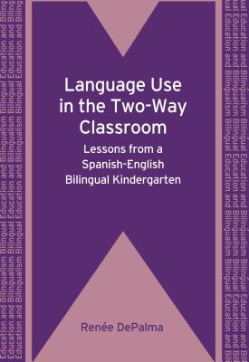 Language Use in the Two-Way Classroom: Lessons from a Spanish-English Bilingual Kindergarten (Bilingual Education & Bilingualism, 76)
