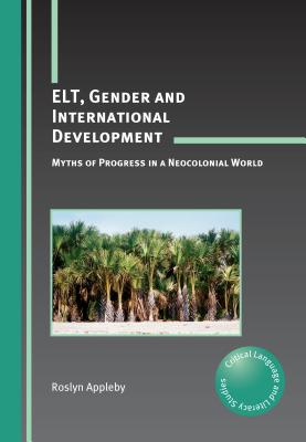 ELT, Gender and International Development: Myths of Progress in a Neocolonial World (Critical Language and Literacy Studies, 10)