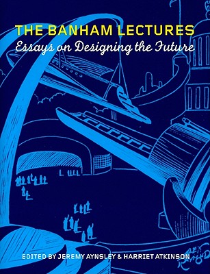 The Banham Lectures: Essays on Designing the Future