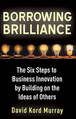 Borrowing Brilliance: The Six Steps to Business Innovation
