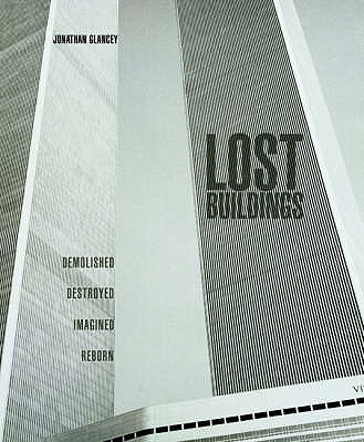 Lost Buildings: Demolished, Destroyed, Imagined, Reborn