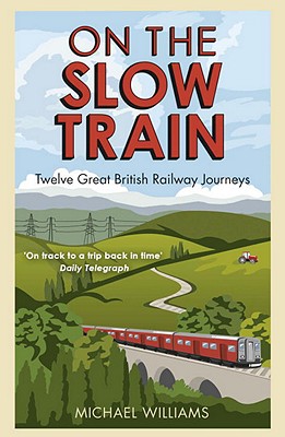 On the Slow Train: Twelve Great British Railway Journeys