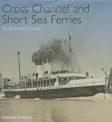 Cross Channel and Short Sea Ferries: An Illustrated History