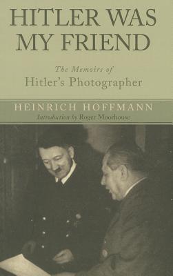 Hitler Was My Friend. the Memoirs of Hitler's Photographer