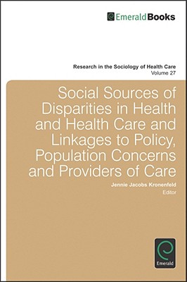 Social Sources of Disparities in Health and Health Care and Linkages to Policy, Population Concerns and Providers of Care (Research in the Sociology of Health Care, 27)