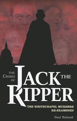 Crimes of Jack the Ripper: The Whitechapel Murders Re-Examined