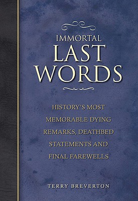 Image for Immortal Last Words: History's Most Memorable Dying Remarks, Deathbed Statements and Final Farewells