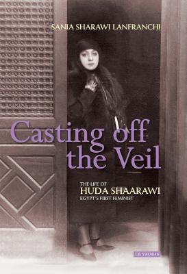 Image for Casting off the Veil: The Life of Huda Shaarawi, Egypt's First Feminist Casting off the Veil: The Life of Huda Shaarawi, Egypt's First Feminist