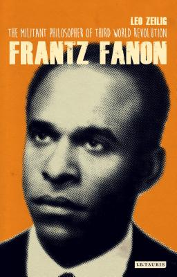 Frantz Fanon: The Militant Philosopher of Third World Revolution (International Library of Twentieth Century History)