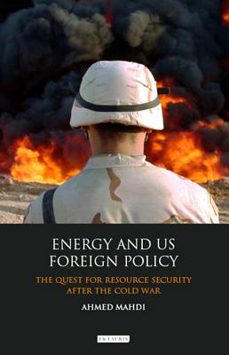Energy and US Foreign Policy: The Quest for Resource Security after the Cold War (International Library of Security Studies)