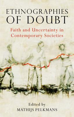 Ethnographies of Doubt: Faith and Uncertainty in Contemporary Societies (Library of Modern Religion)