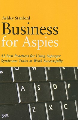 Business for Aspies: 42 Best Practices for Using Asperger Syndrome Traits at Work Successfully