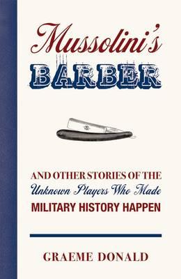 Mussolini's Barber: And other Stories of the Unknown Players who made History Happen [Hardcover] Donald, Graeme