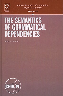 The Semantics of Grammatical Dependencies (Current Research in the Semantics / Pragmatics Interface, 23)