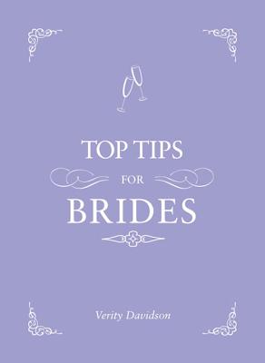Top Tips for Brides: From Planning and Invites to Dresses and Shoes, the Complete Wedding Guide [Hardcover] Davidson, Verity