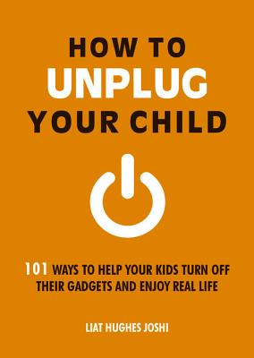 How to Unplug Your Child: 101 Ways to Help Your Kids Turn Off Their Gadgets and Enjoy Real Life [Paperback] Hughes Joshi, Liat