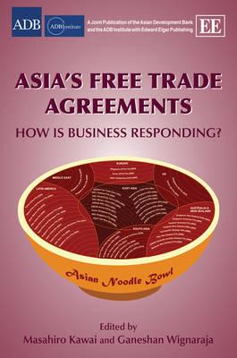 Asia's Free Trade Agreements: How is Business Responding (ADBI series on Asian Economic Integration and Cooperation)
