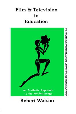Film And Television In Education: An Aesthetic Approach To The Moving Image (Falmer Press Library on Aesthetic Education)