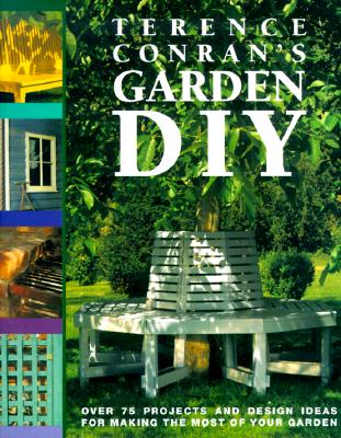 Terence Conran's Garden DIY Over 75 Projects and Design Ideas for Making the Most of Your Garden