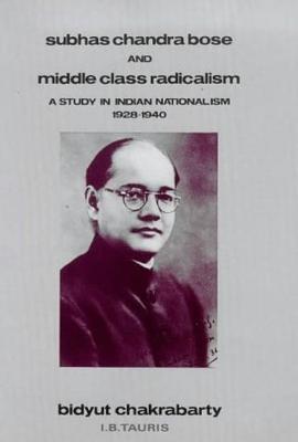 Subhas Chandra Bose and Middle Class Radicalism: A Study in Indian Nationalism, 1928-1940