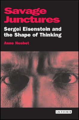 Savage Junctures: Sergei Eisenstein and the Shape of Thinking (KINO - The Russian and Soviet Cinema)