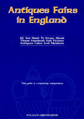 Antiques Fairs in England: All You Need to Know About Three Hundred and Fifteen Antiques Fairs and Markets