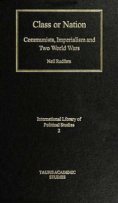 Class or Nation: Communists, Imperialism, and Two World Wars (International Library of Political Studies) (v. 2)