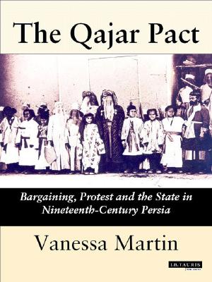 The Qajar Pact: Bargaining, Protest and the State in Nineteenth-Century Persia (International Library of Iranian Studies)