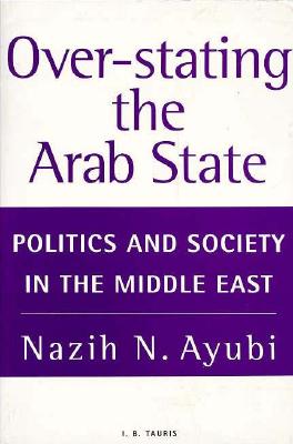 Over-Stating the Arab State: Politics and Society in the Middle East