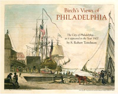 Birch's Views of Philadelphia: Reduced Facsimile of the City of Philadelphia.as it Appeared in the Year 1800