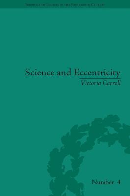 Science and Eccentricity: Collecting, Writing and Performing Science for Early Nineteenth-Century Audiences (Sci & Culture in the Nineteenth Century)