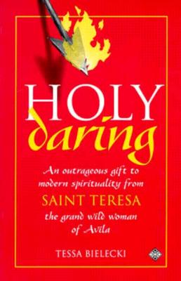 Holy Daring: An Outrageous Gift to Modern Spirituality from Saint Teresa, the Grand Wild Woman of Avila
