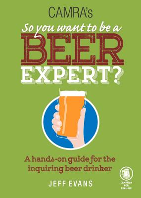 So You Want to Be a Beer Expert: A Hands-On Guide for the Inquiring Beer Drinker