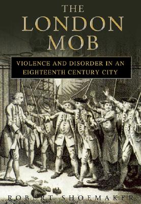 London Mob: Violence and Disorder in Eighteenth-Century England
