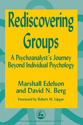 Rediscovering Groups: A Psychoanalyst's Journey Beyond Individual Psychology (International Library of Group Analysis, 9.)
