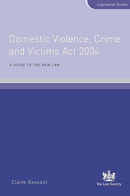 Domestic Violence, Crime and Victims Act 2004 : A Guide to the New Law