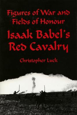 Figures of War and Fields of Honour: Isaac Babel's Red Cavalry Luck, Christopher